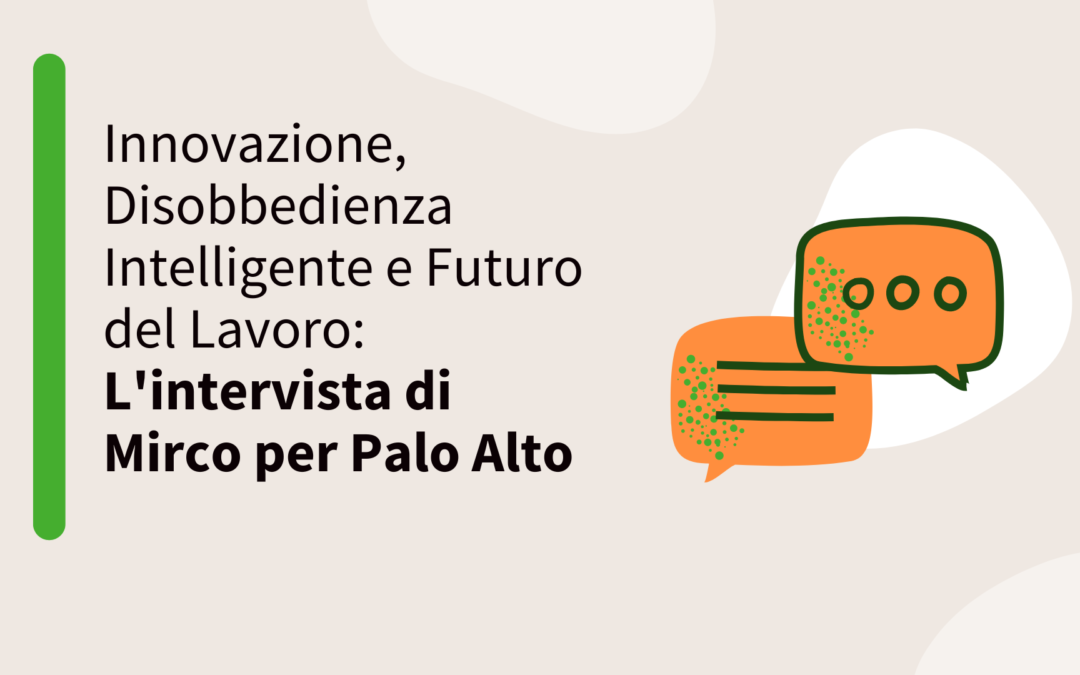 Innovazione, Disobbedienza Intelligente e Futuro del Lavoro: L’intervista di Mirco per Palo Alto